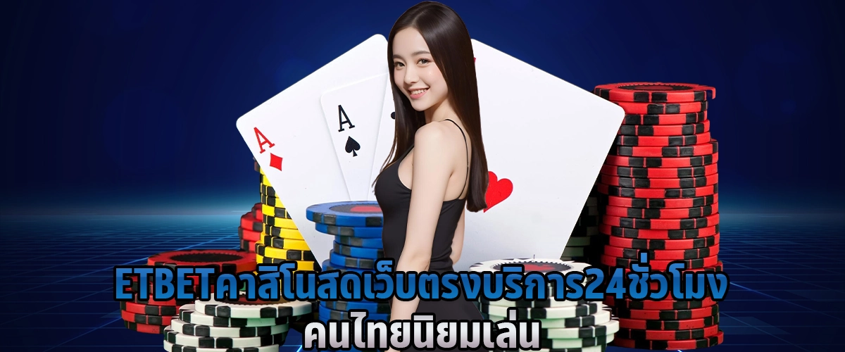 ETBET คาสิโนสด เว็บตรง บริการ 24 ชั่วโมง คนไทยนิยมเล่น