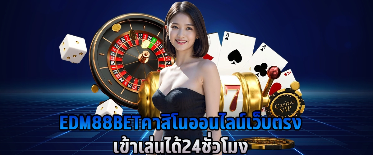 EDM88BET คาสิโนออนไลน์ เว็บตรง เข้าเล่นได้ 24 ชั่วโมง